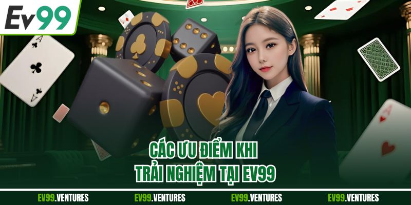 Các ưu điểm khi trải nghiệm tại EV99