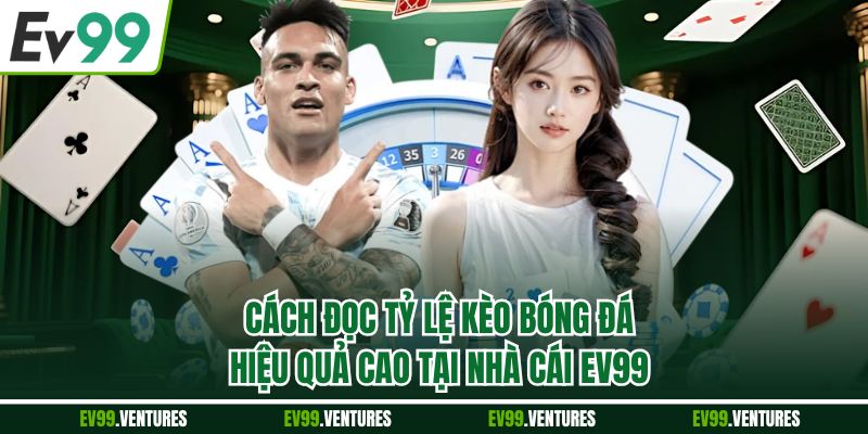 Cách Đọc Tỷ Lệ Kèo Bóng Đá Hiệu Quả Cao Tại Nhà Cái EV99