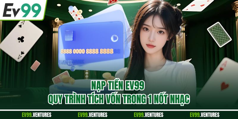 Nạp Tiền EV99 - Quy Trình Tích Vốn Trong 1 Nốt Nhạc